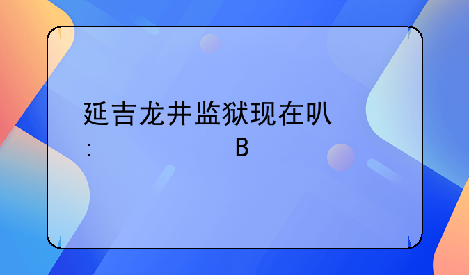 延吉龙井监狱现在可以探视吗