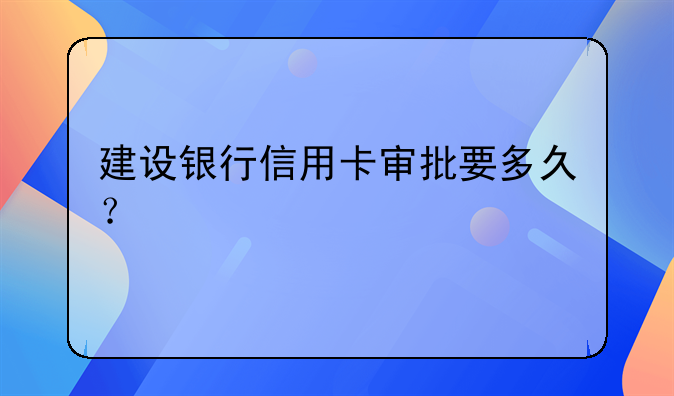 建设银行信用卡审批要多久？