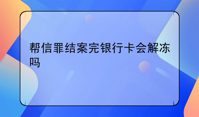 帮信罪结案完银行卡会解冻吗