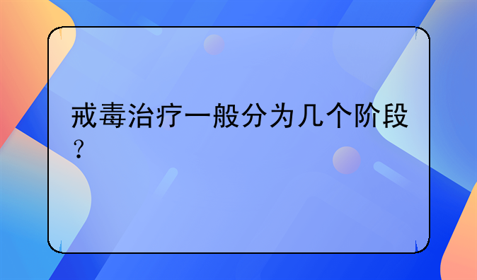 戒毒治疗一般分为几个阶段？