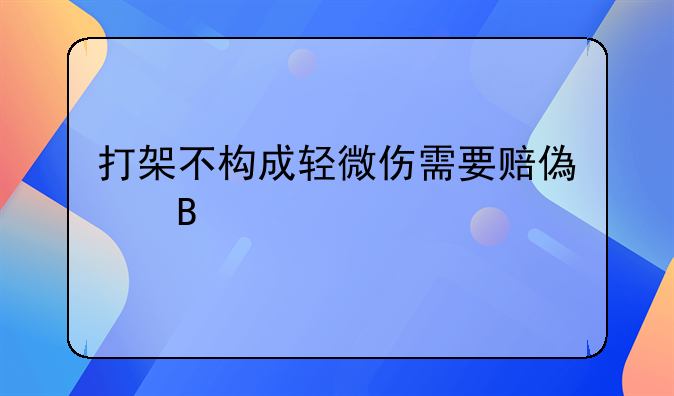 打架不构成轻微伤需要赔偿吗