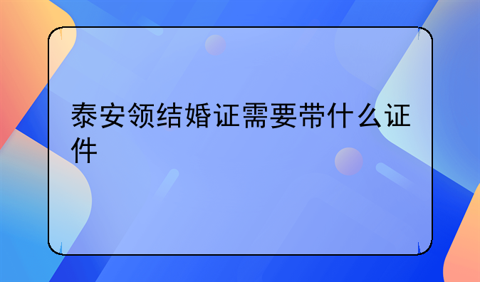 泰安领结婚证需要带什么证件