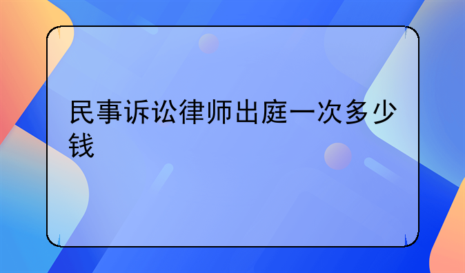 民事诉讼律师出庭一次多少钱