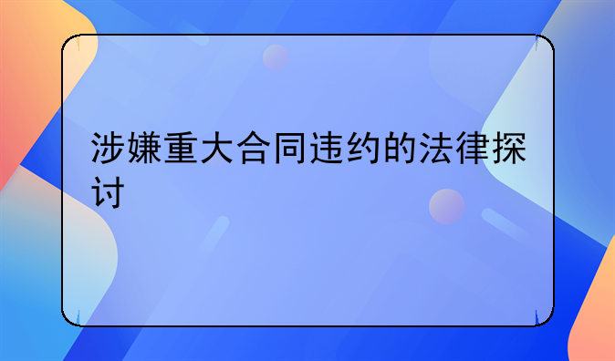 涉嫌重大合同违约的法律探讨