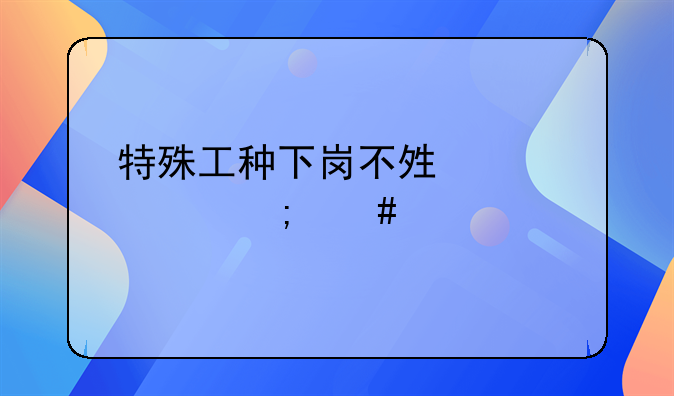 特殊工种下岗不够八年怎么算