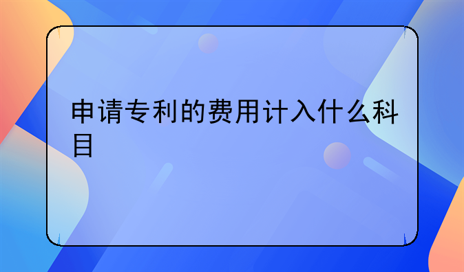 申请专利的费用计入什么科目
