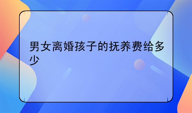 男女离婚孩子的抚养费给多少