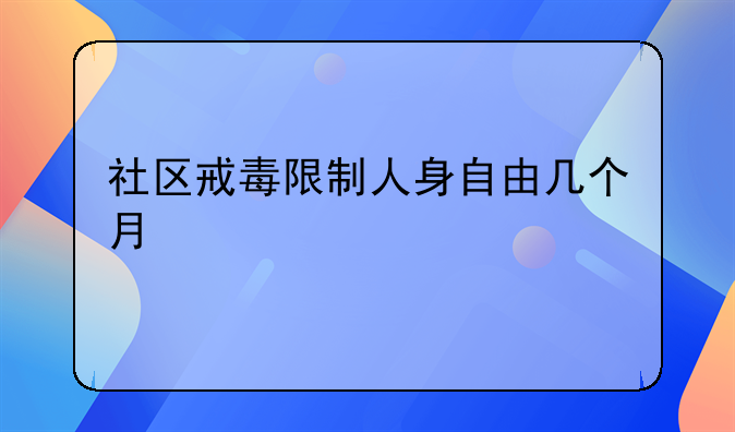 社区戒毒限制人身自由几个月