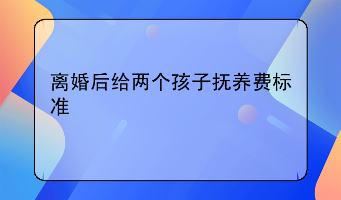 离婚后给两个孩子抚养费标准