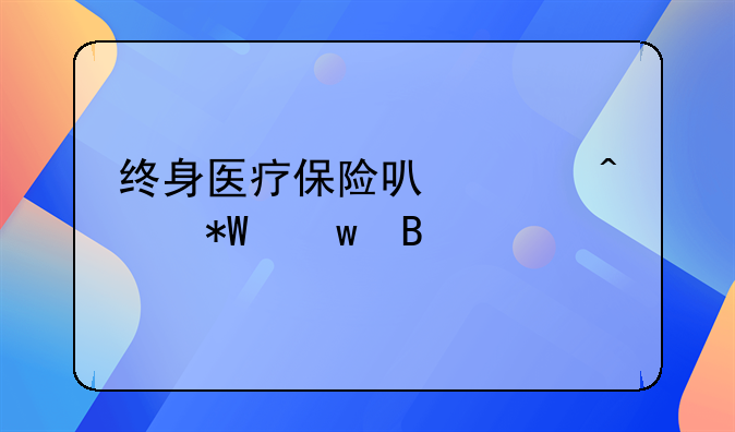 终身医疗保险可以带病投保吗