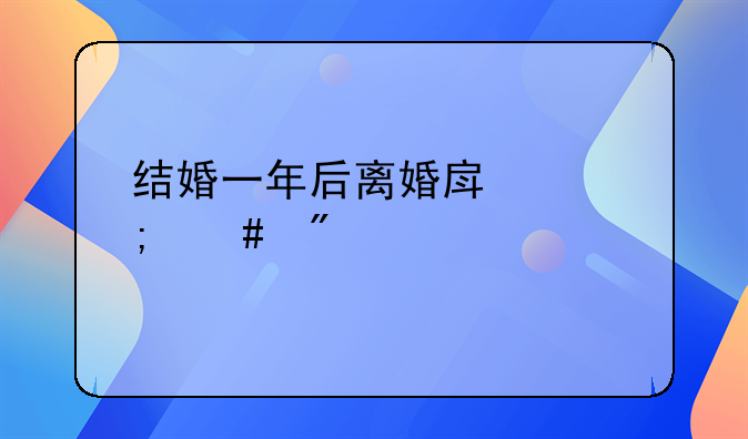 结婚一年后离婚房产怎么分配
