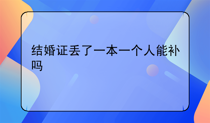 结婚证丢了一本一个人能补吗