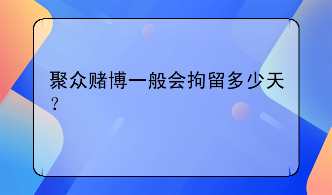 聚众赌博一般会拘留多少天？