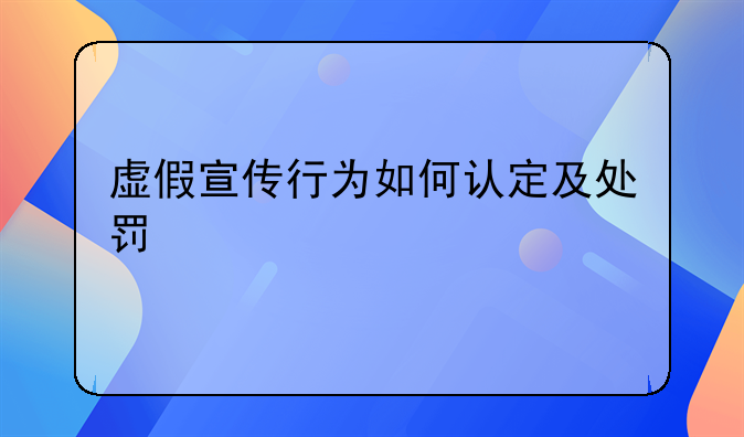 虚假宣传行为如何认定及处罚