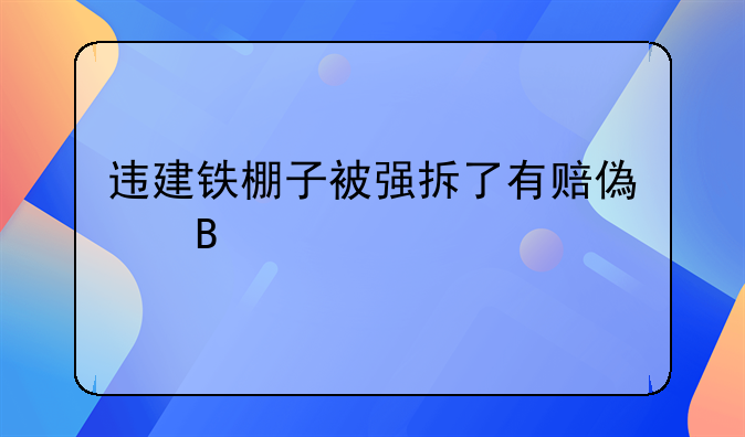 违建铁棚子被强拆了有赔偿吗