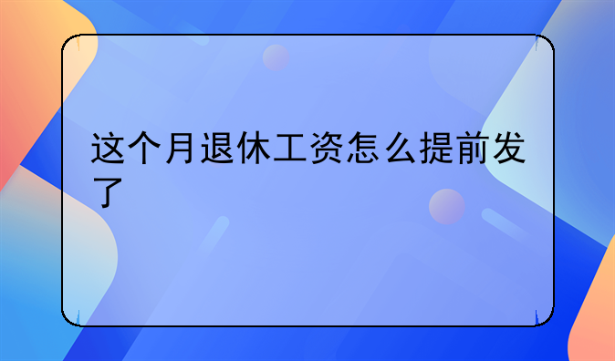 这个月退休工资怎么提前发了