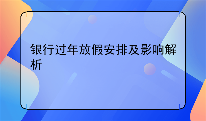 银行过年放假安排及影响解析