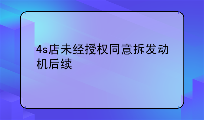 4s店未经授权同意拆发动机后续