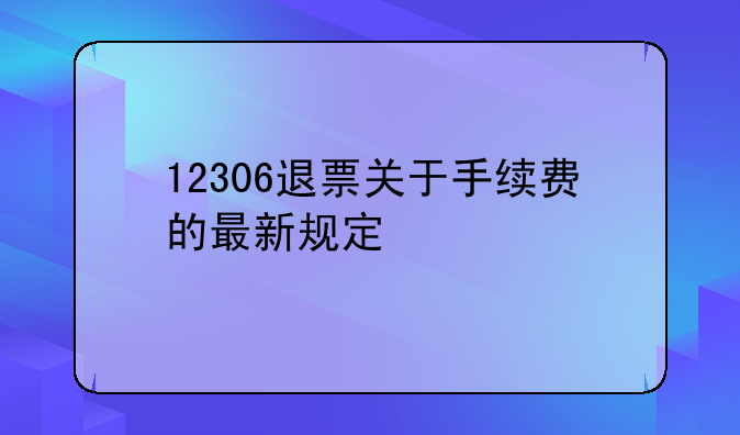 12306退票关于手续费的最新规定
