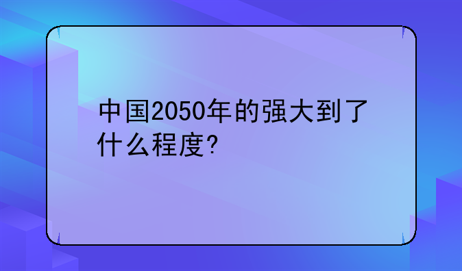 中国2050年的强大到了什么程度?