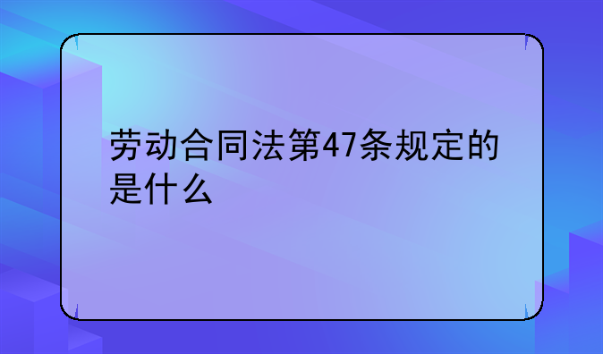 劳动合同法第47条规定的是什么