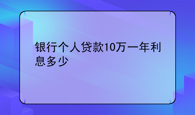 银行个人贷款10万一年利息多少