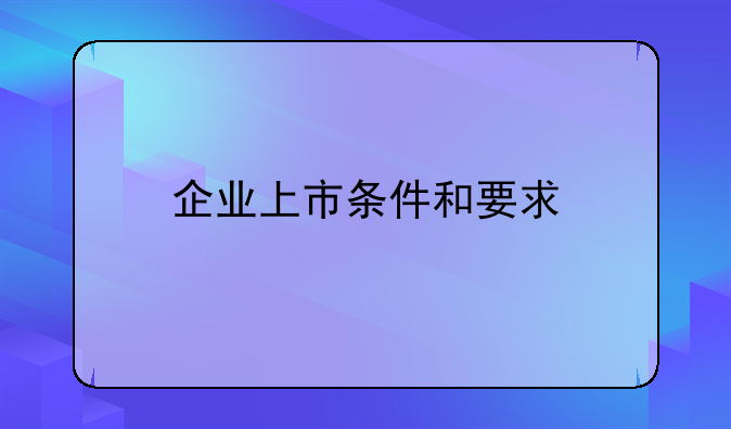 企业上市条件和要求