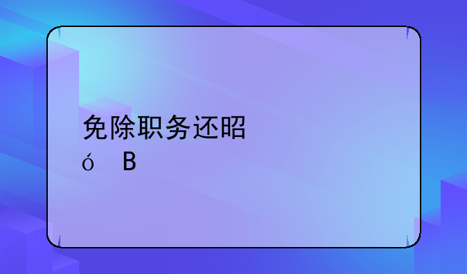 免除职务还是领导吗