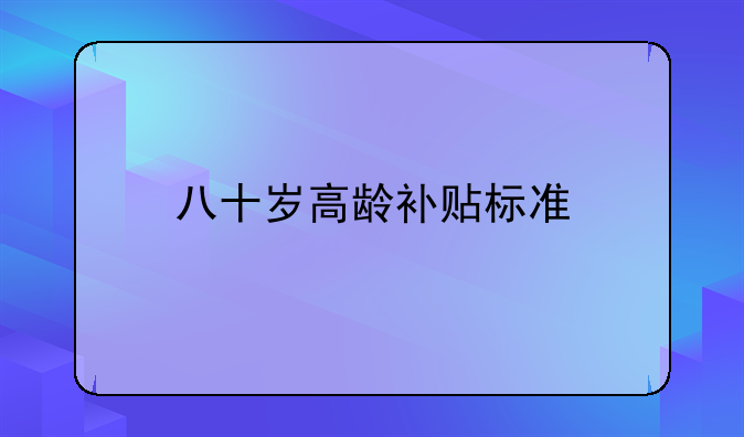 八十岁高龄补贴标准