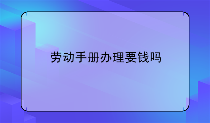 劳动手册办理要钱吗