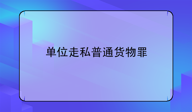 单位走私普通货物罪
