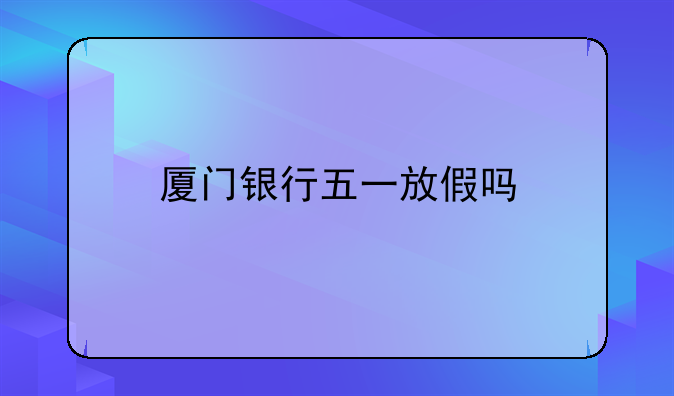 厦门银行五一放假吗