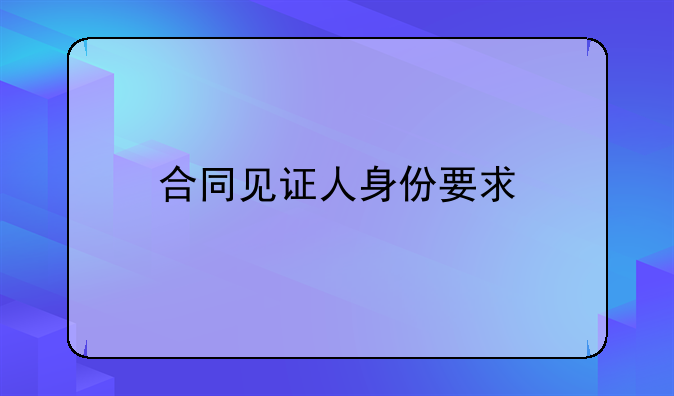 合同见证人身份要求