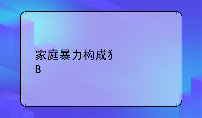 家庭暴力构成犯罪吗
