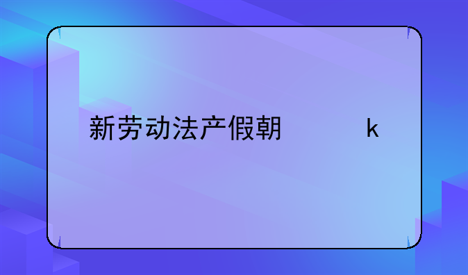 新劳动法产假期多久