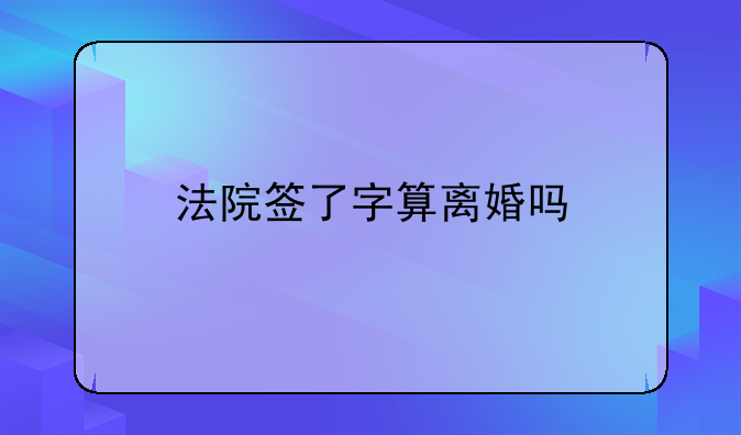 法院签了字算离婚吗