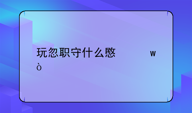 玩忽职守什么意思？