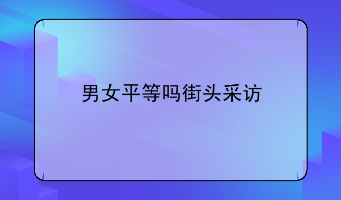 男女平等吗街头采访