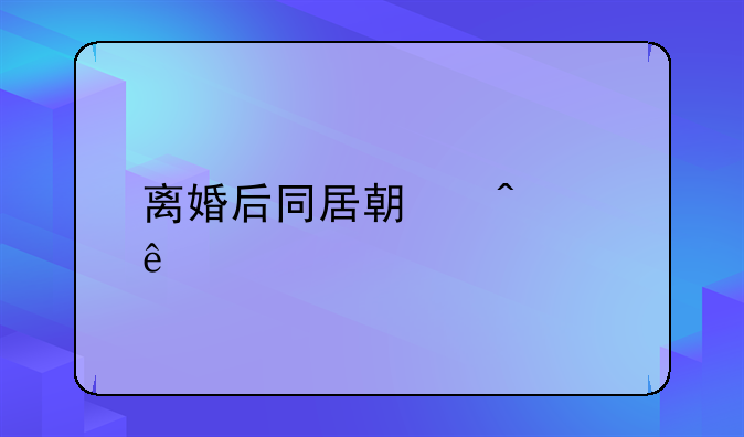 离婚后同居期间财产