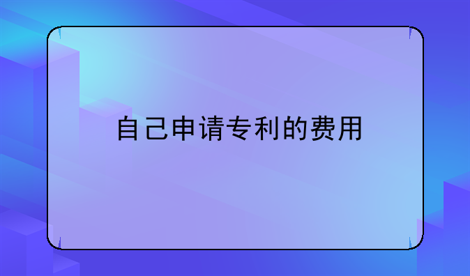 自己申请专利的费用