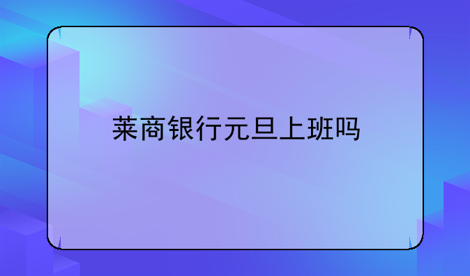 莱商银行元旦上班吗