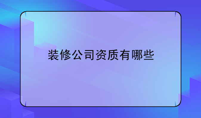 装修公司资质有哪些