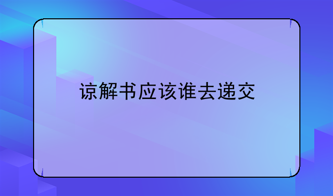 谅解书应该谁去递交