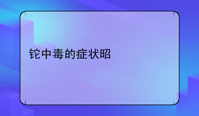 铊中毒的症状是什么