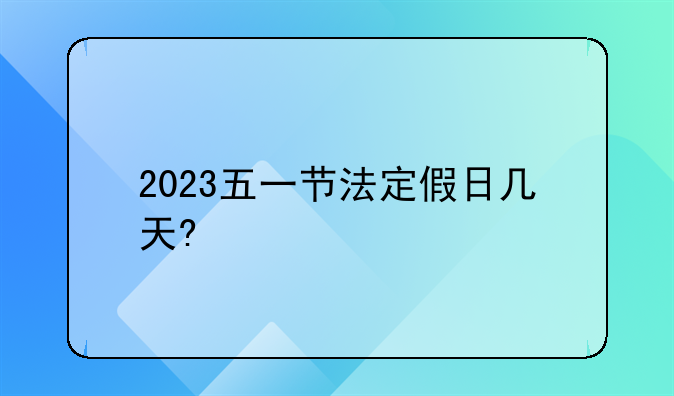 2023五一节法定假日几天?
