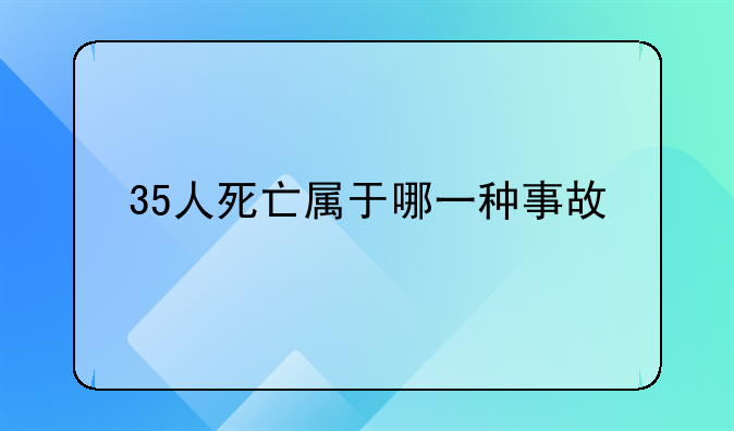 35人死亡属于哪一种事故