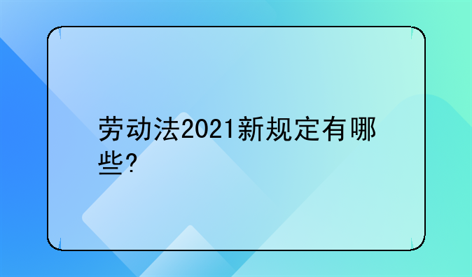 劳动法2021新规定有哪些?
