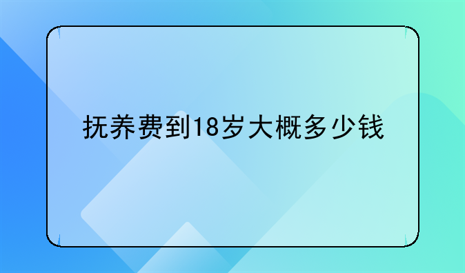抚养费到18岁大概多少钱