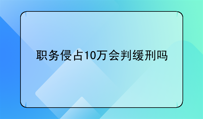 职务侵占10万会判缓刑吗