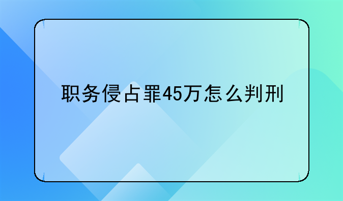 职务侵占罪45万怎么判刑